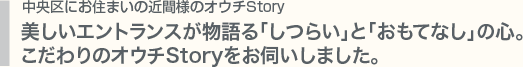 美しいエントランスが物語る「しつらえ」と「おもてなし」の心。 こだわりのオウチStoryをお伺いしました。