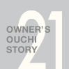 OWNER'S OUCHI STORY 21