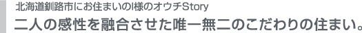 北海道釧路市にお住まいのI様のオウチStory 二人の感性を融合させた唯一無二のこだわりの住まい。